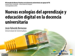 Nuevas ecologías del aprendizaje y
educación digital en la docencia
universitaria
JesúsValverde Berrocoso
Universidad de E...