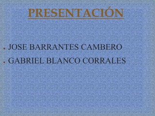 PRESENTACIÓN
● JOSE BARRANTES CAMBERO
● GABRIEL BLANCO CORRALES
 