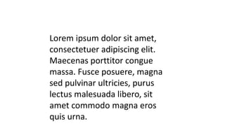 Lorem ipsum dolor sit amet,
consectetuer adipiscing elit.
Maecenas porttitor congue
massa. Fusce posuere, magna
sed pulvinar ultricies, purus
lectus malesuada libero, sit
amet commodo magna eros
quis urna.
 