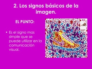 2. Los signos básicos de la imagen. EL   PUNTO : Es el signo mas simple que se puede utilizar en la comunicación visual. 