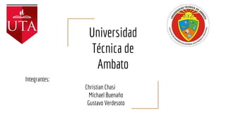 Universidad
Técnica de
Ambato
Integrantes:
Christian Chasi
Michael Buenaño
Gustavo Verdesoto
 