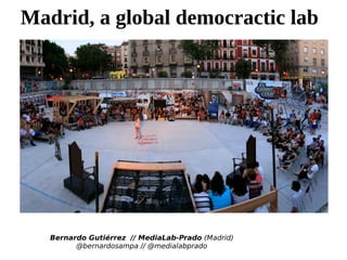 Bernardo Gutiérrez // MediaLab-Prado (Madrid)
@bernardosampa // @medialabprado
Madrid, a global democractic lab
 