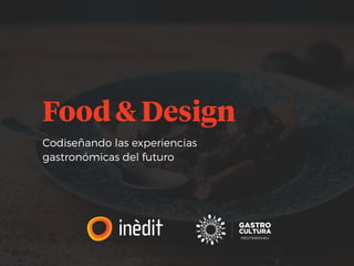 Codiseñando las experiencias
gastronómicas del futuro
Food & Design
 