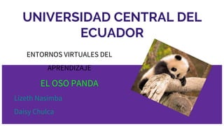 UNIVERSIDAD CENTRAL DEL
ECUADOR
ENTORNOS VIRTUALES DEL
APRENDIZAJE
EL OSO PANDA
Lizeth Nasimba
Daisy Chulca
 