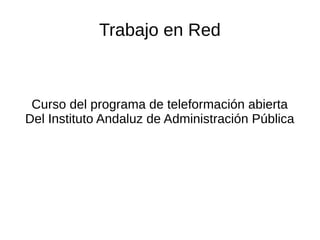 Trabajo en Red
Curso del programa de teleformación abierta
Del Instituto Andaluz de Administración Pública
 