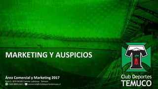 Área Comercial y Marketing 2017
Ruta S- 30 # 06300 Camino Labranza · Temuco
+569 89052465 / comercial@clubdeportestemuco.cl
MARKETING Y AUSPICIOS
 