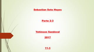 Sebastian Soto Hoyos
Parte 2-3
Yehinson Sandoval
2017
11-3
 