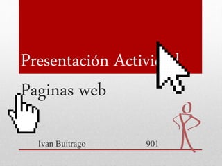 Presentación Actividad
Paginas web
Ivan Buitrago 901
 