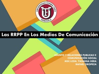 ASUNTO Y RELACIONES PUBLICAS II
COMUNICACIÓN SOCIAL
MSC/LCDA. YASMINA HERA
RAFAEL OROPEZA
Las RRPP En Los Medios De Comunicación
 