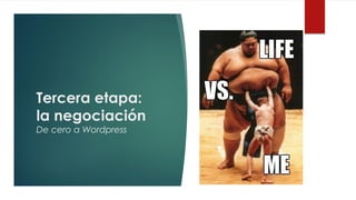Tercera etapa:
la negociación
De cero a Wordpress
 