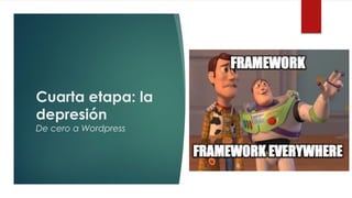 Cuarta etapa: la
depresión
De cero a Wordpress
 
