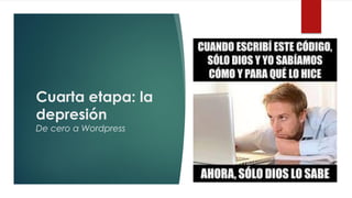 Cuarta etapa: la
depresión
De cero a Wordpress
 