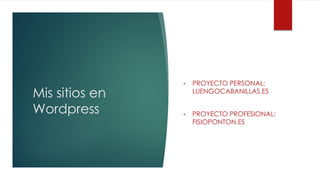 Mis sitios en
Wordpress
• PROYECTO PERSONAL:
LUENGOCABANILLAS.ES
• PROYECTO PROFESIONAL:
FISIOPONTON.ES
 
