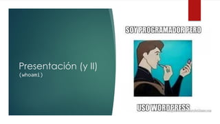 Presentación (y II)
(whoami)
 