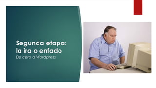 Segunda etapa:
la ira o enfado
De cero a Wordpress
 