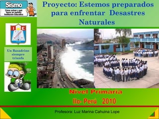 Proyecto: Estemos preparados
para enfrentar Desastres
Naturales
Profesora: Luz Marina Cahuina Lope
Un Basadrino
siempre
triunfa
 