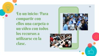 11
En un inicio: Para
compartir con
ellos una carpeta o
un video con todos
los recursos a
utilizarse en la
clase.
 