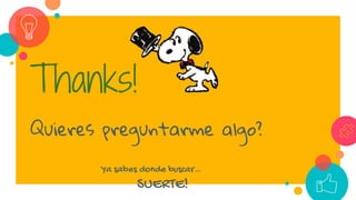 Thanks!
Quieres preguntarme algo?
Ya sabes donde buscar…
SUERTE!
 