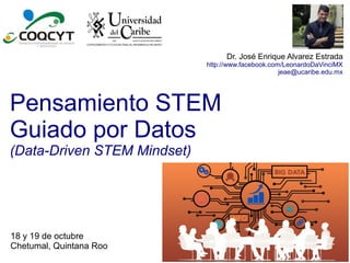 Pensamiento STEM
Guiado por Datos
(Data-Driven STEM Mindset)
Dr. José Enrique Alvarez Estrada
http://www.facebook.com/LeonardoDaVinciMX
jeae@ucaribe.edu.mx
18 y 19 de octubre
Chetumal, Quintana Roo
 