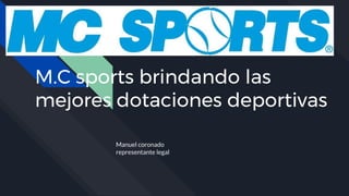 M.C sports brindando las
mejores dotaciones deportivas
Manuel coronado
representante legal
 
