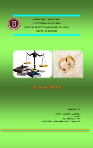 UNIVERSIDAD FERMIN TORO
VICE-RECTORADO ACADEMICO
FACULTAD DE CIENCIAS JURIDICAS Y POLITICAS
ESCUELA DE DERECHO
INTEGRANTE
ALEX L. NORIEGA NORIEGA
C.I.V-13.848.181.
SECCION: SAIA” D”
PROFESORA: ANTONELLA CIANFLAGLIONE
 