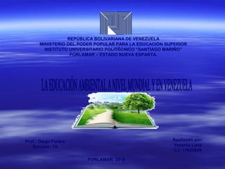 REPÚBLICA BOLIVARIANA DE VENEZUELA
MINISTERIO DEL PODER POPULAR PARA LA EDUCACIÓN SUPERIOR
INSTITUTO UNIVERSITARIO POLITÉCNICO “SANTIAGO MARIÑO”
PORLAMAR – ESTADO NUEVA ESPARTA.
Realizado por:
Yecenia Lista
C.I: 17655540
PORLAMAR, 2018
Prof.: Diego Forero
Sección: 1A
 