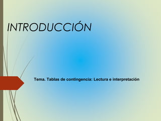 INTRODUCCIÓN
Tema. Tablas de contingencia: Lectura e interpretación
 