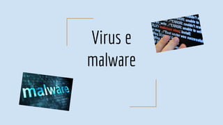 Virus e
malware
 