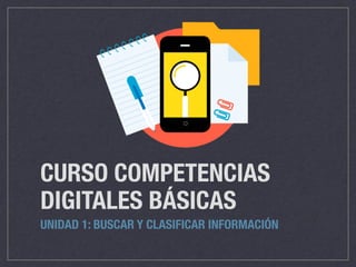 CURSO COMPETENCIAS
DIGITALES BÁSICAS
UNIDAD 1: BUSCAR Y CLASIFICAR INFORMACIÓN
 
