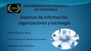 Máster: Guillermo Brand.
Clase : Sistemas de Información Gerencial.
Maestrante: Johana Mendieta.
UNIVERSIDAD TECNOLOGICA
DE HONDURAS
 