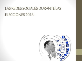 LASREDESSOCIALESDURANTELAS
ELECCIONES2018
 