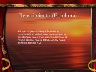 Renacimiento (Escultura)
Aunque es presumible que la escultura
renacentista se iniciará anteriormente que la
arquitectura, comprende aproximadamente el
mismo periodo, finales del SIGLO XIV hasta
principio del siglo XVI.
 