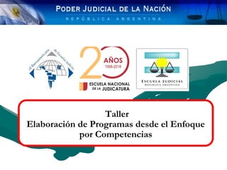 Consejo de la Magistratura de la Nación
Escuela Judicial Sergio Palacio 1
Taller
Elaboración de Programas desde el Enfoque
por Competencias
 