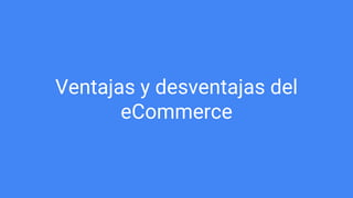 Ventajas y desventajas del
eCommerce
 