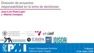 Dirección de proyectos:
responsabilidad en la toma de decisiones
Jose-Luis Poza-Lujan
J. Alberto Conejero
Valencia
19 de Julio, 2018
 