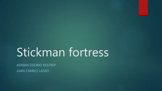 Stickman fortress
ADRIAN OSORIO RESTREP
JUAN CAMILO LASSO
 