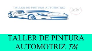 TALLER DE PINTURA
AUTOMOTRIZ TM
 