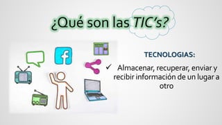  Almacenar, recuperar, enviar y
recibir información de un lugar a
otro
TECNOLOGIAS:
 