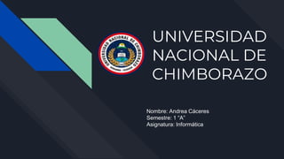 UNIVERSIDAD
NACIONAL DE
CHIMBORAZO
Nombre: Andrea Cáceres
Semestre: 1 “A”
Asignatura: Informática
 