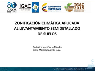 ZONIFICACIÓN CLIMÁTICA APLICADA
AL LEVANTAMIENTO SEMIDETALLADO
DE SUELOS
Carlos Enrique Castro Méndez
Diana Marcela Guzmán Lugo
 