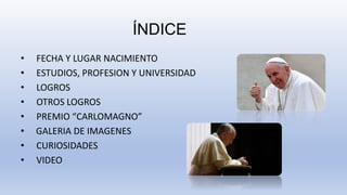 ÍNDICE
• FECHA Y LUGAR NACIMIENTO
• ESTUDIOS, PROFESION Y UNIVERSIDAD
• LOGROS
• OTROS LOGROS
• PREMIO “CARLOMAGNO”
• GALE...