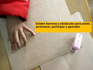 Existen barreras y obstáculos para asistir,
pertenecer, participar y aprender
 
