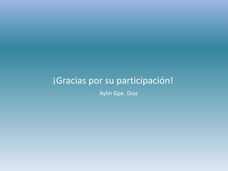 ¡Gracias por su participación!
Aylin Gpe. Diaz
 