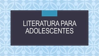 C
LITERATURAPARA
ADOLESCENTES
 
