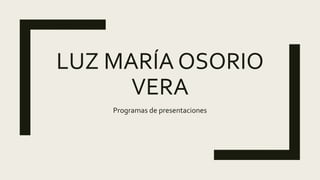 LUZ MARÍA OSORIO
VERA
Programas de presentaciones
 