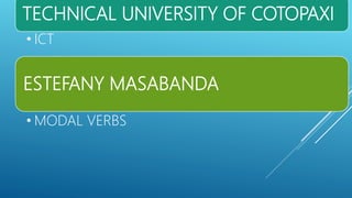 TECHNICAL UNIVERSITY OF COTOPAXI
• ICT
ESTEFANY MASABANDA
• MODAL VERBS
 