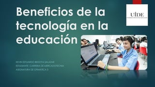 Beneficios de la
tecnología en la
educación
KEVIN ESTUARDO BEDOYA SALAZAR
ESTUDIANTE CARRERA DE MERCADOTECNIA
ASIGNATURA DE OFIMÁTICA 3
 