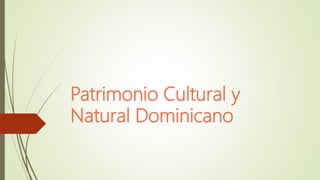 Patrimonio Cultural y
Natural Dominicano
 