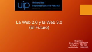 La Web 2.0 y la Web 3.0
(El Futuro)
Integrantes:
Diego Lobo : 105710047
Ian Dixon : 1-748-1977
Andrés Lobo . 103604365
 