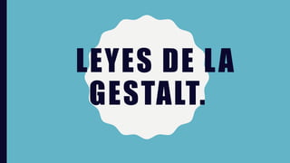 LEYES DE LA
GESTALT.
 